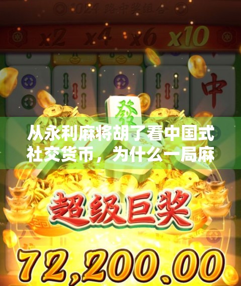 从永利麻将胡了看中国式社交货币，为什么一局麻将能撬动整个朋友圈？