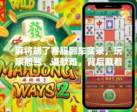 麻将胡了客服翻车实录，玩家怒骂、退款难，背后藏着多少游戏运营的痛点？