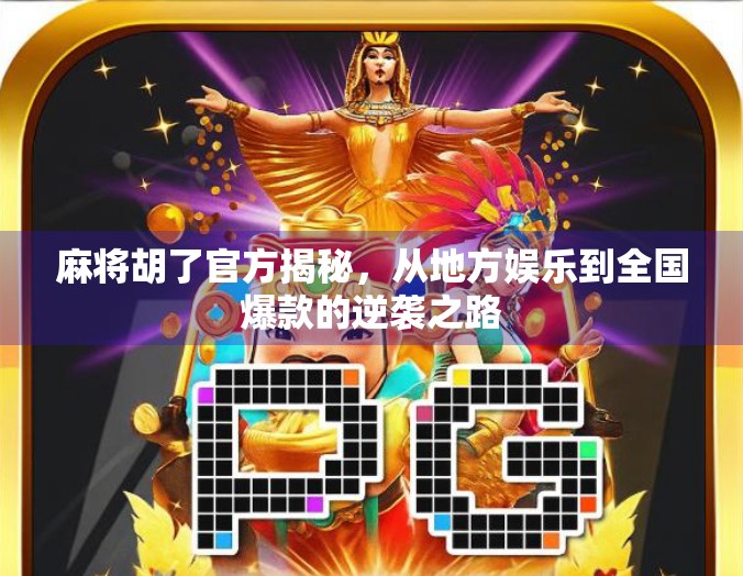 麻将胡了官方揭秘，从地方娱乐到全国爆款的逆袭之路