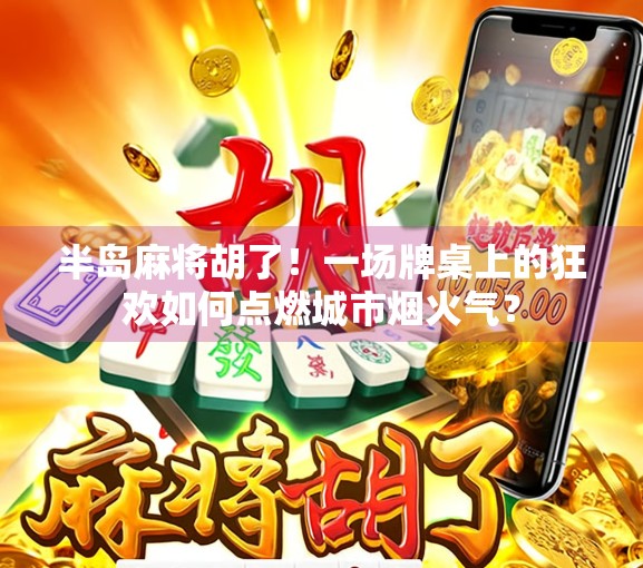 半岛麻将胡了！一场牌桌上的狂欢如何点燃城市烟火气？