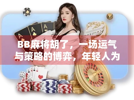 BB麻将胡了，一场运气与策略的博弈，年轻人为何越来越爱玩电子麻雀？