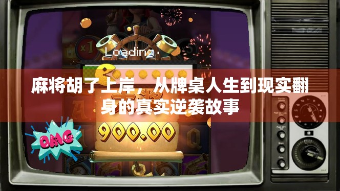 麻将胡了上岸,从牌桌人生到现实翻身的真实逆袭故事