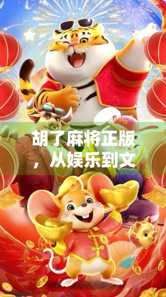 胡了麻将正版，从娱乐到文化传承的沉浸式体验