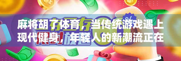 麻将胡了体育,当传统游戏遇上现代健身,年轻人的新潮流正在崛起!