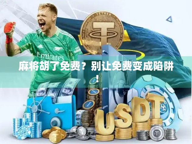 麻将胡了免费？别让免费变成陷阱！