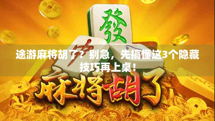 途游麻将胡了？别急，先搞懂这3个隐藏技巧再上桌！