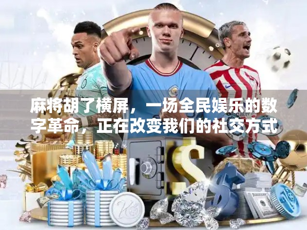 麻将胡了横屏，一场全民娱乐的数字革命，正在改变我们的社交方式