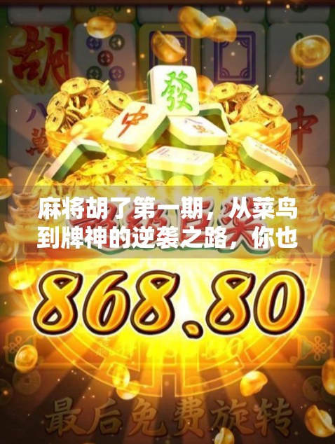 麻将胡了第一期,从菜鸟到牌神的逆袭之路,你也能成为桌上的王者! 麻将胡了第一期,从菜鸟到牌神的逆袭之路,你也能成为桌上的王者!