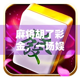 麻将胡了彩金,一场娱乐背后的财富幻觉与人性博弈 麻将胡了彩金,一场娱乐背后的财富幻觉与人性博弈