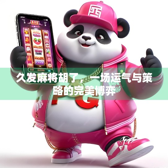 久发麻将胡了,一场运气与策略的完美博弈 久发麻将胡了,一场运气与策略的完美博弈