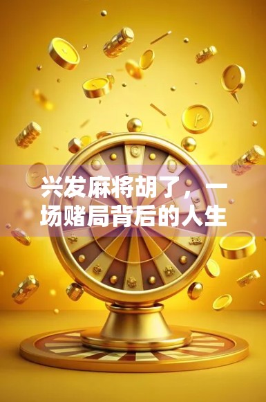 兴发麻将胡了,一场赌局背后的人生牌局与人性博弈 兴发麻将胡了,一场赌局背后的人生牌局与人性博弈