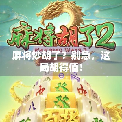 麻将炒胡了?别急,这局胡得值! 麻将炒胡了?别急,这局胡得值!