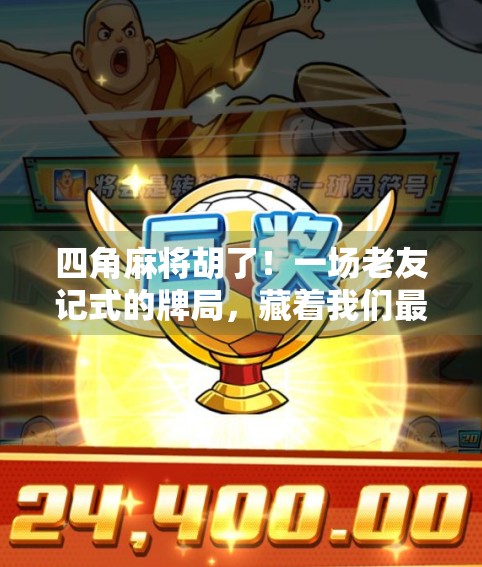 四角麻将胡了!一场老友记式的牌局,藏着我们最深的乡愁与默契 四角麻将胡了!一场老友记式的牌局,藏着我们最深的乡愁与默契