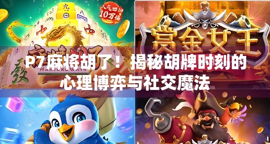 P7麻将胡了!揭秘胡牌时刻的心理博弈与社交魔法 P7麻将胡了!揭秘胡牌时刻的心理博弈与社交魔法