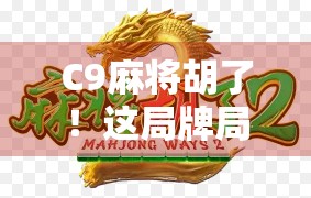 C9麻将胡了!这局牌局背后藏着多少玄学和人性博弈? C9麻将胡了!这局牌局背后藏着多少玄学和人性博弈?