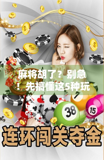 麻将胡了?别急!先搞懂这5种玩法再开打,新手秒变老手! 麻将胡了?别急!先搞懂这5种玩法再开打,新手秒变老手!