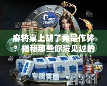 麻将桌上胡了竟是作弊?揭秘那些你没见过的神仙操作 麻将桌上胡了竟是作弊?揭秘那些你没见过的神仙操作