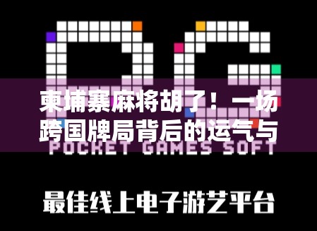 柬埔寨麻将胡了！一场跨国牌局背后的运气与人生启示