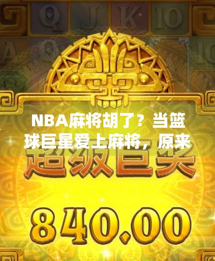 NBA麻将胡了?当篮球巨星爱上麻将,原来球技也能打成牌技! NBA麻将胡了?当篮球巨星爱上麻将,原来球技也能打成牌技!