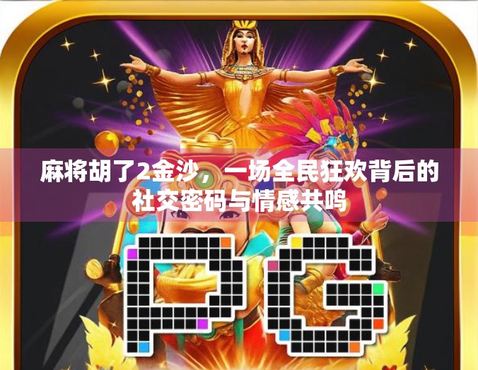 麻将胡了2金沙,一场全民狂欢背后的社交密码与情感共鸣 麻将胡了2金沙,一场全民狂欢背后的社交密码与情感共鸣