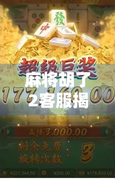 麻将胡了2客服揭秘,那些你不知道的幕后玩家与真实体验 麻将胡了2客服揭秘,那些你不知道的幕后玩家与真实体验