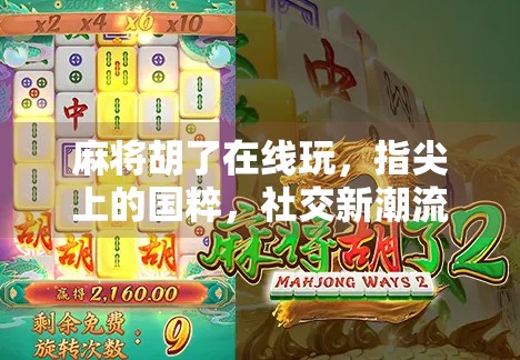 麻将胡了在线玩,指尖上的国粹,社交新潮流! 麻将胡了在线玩,指尖上的国粹,社交新潮流!