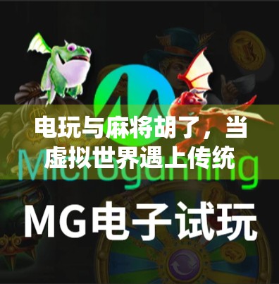 电玩与麻将胡了,当虚拟世界遇上传统娱乐,年轻人为何越来越爱胡? 电玩与麻将胡了,当虚拟世界遇上传统娱乐,年轻人为何越来越爱胡?