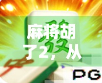 麻将胡了2,从娱乐到社交,一款国民级手游如何重塑牌桌文化? 麻将胡了2,从娱乐到社交,一款国民级手游如何重塑牌桌文化?