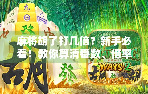 麻将胡了打几倍？新手必看！教你算清番数、倍率和赢钱逻辑！