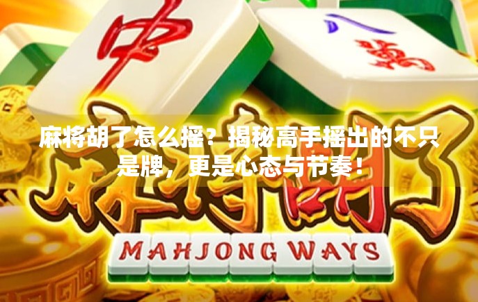 麻将胡了怎么摇?揭秘高手摇出的不只是牌,更是心态与节奏! 麻将胡了怎么摇?揭秘高手摇出的不只是牌,更是心态与节奏!