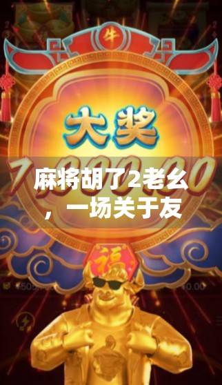 麻将胡了2老幺,一场关于友情、成长与人生智慧的牌局之旅 麻将胡了2老幺,一场关于友情、成长与人生智慧的牌局之旅