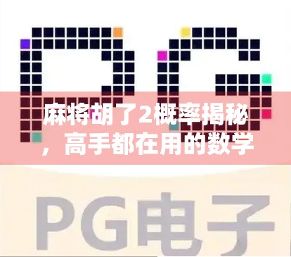 麻将胡了2概率揭秘,高手都在用的数学思维,你还在靠运气? 麻将胡了2概率揭秘,高手都在用的数学思维,你还在靠运气?