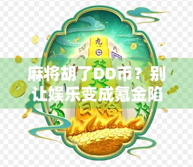 麻将胡了DD币？别让娱乐变成氪金陷阱！