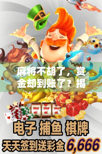 麻将不胡了,赏金却到账了?揭秘打麻将送钱背后的玄机! 麻将不胡了,赏金却到账了?揭秘打麻将送钱背后的玄机!