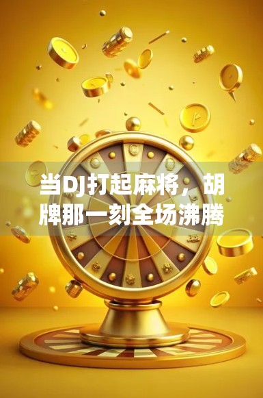 当DJ打起麻将，胡牌那一刻全场沸腾！一场音乐与运气的奇妙碰撞