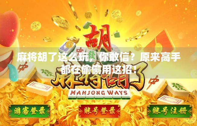 麻将胡了这么玩，你敢信？原来高手都在偷偷用这招！