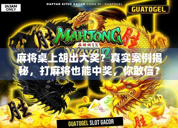 麻将桌上胡出大奖？真实案例揭秘，打麻将也能中奖，你敢信？