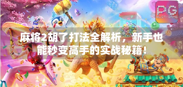 麻将2胡了打法全解析,新手也能秒变高手的实战秘籍! 麻将2胡了打法全解析,新手也能秒变高手的实战秘籍!