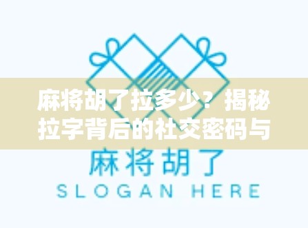 麻将胡了拉多少？揭秘拉字背后的社交密码与心理博弈！