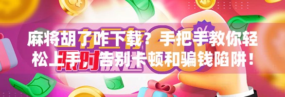 麻将胡了咋下载？手把手教你轻松上手，告别卡顿和骗钱陷阱！