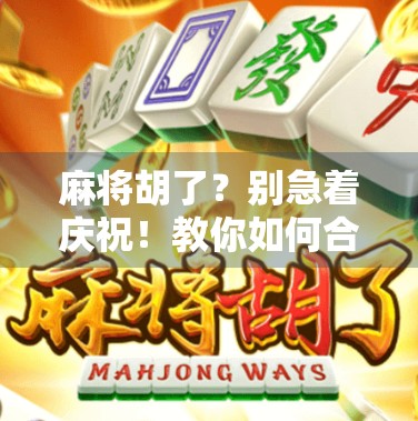 麻将胡了?别急着庆祝!教你如何合法买牌、识破骗局,避开胡了变输了的坑! 麻将胡了?别急着庆祝!教你如何合法买牌、识破骗局,避开胡了变输了的坑!