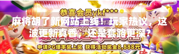 麻将胡了新网站上线！玩家热议，这波更新真香，还是套路更深？