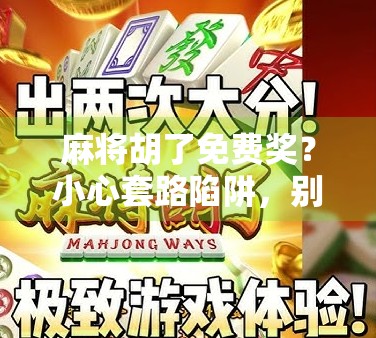 麻将胡了免费奖?小心套路陷阱,别让快乐变烦恼! 麻将胡了免费奖?小心套路陷阱,别让快乐变烦恼!