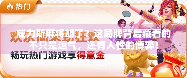 威力斯麻将胡了？这局牌背后藏着的不只是运气，还有人性的博弈！