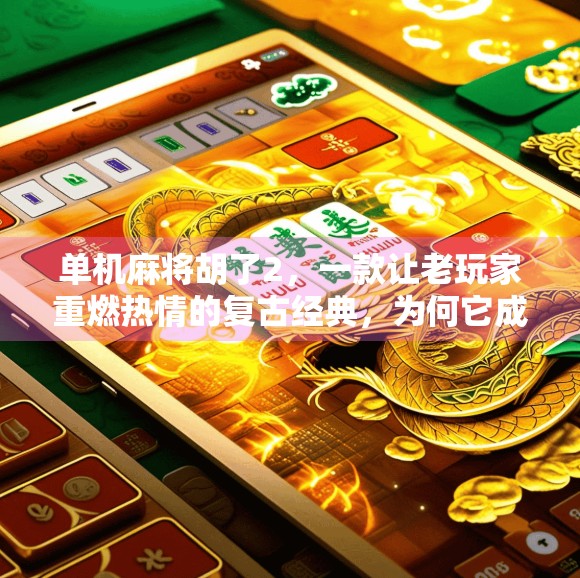 单机麻将胡了2，一款让老玩家重燃热情的复古经典，为何它成了当代年轻人的新宠？