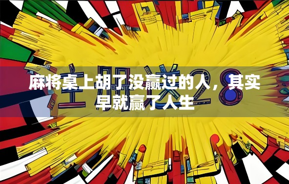 麻将桌上胡了没赢过的人,其实早就赢了人生 麻将桌上胡了没赢过的人,其实早就赢了人生