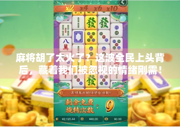 麻将胡了太火了？这波全民上头背后，藏着我们被忽视的情绪刚需！