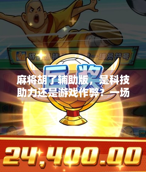 麻将胡了辅助版，是科技助力还是游戏作弊？一场关于公平与乐趣的深度探讨