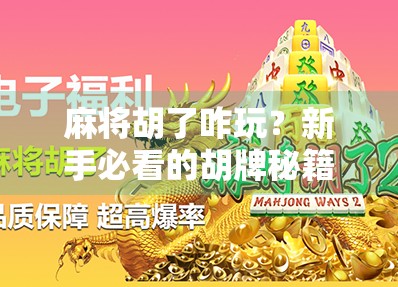 麻将胡了咋玩？新手必看的胡牌秘籍，从入门到精通一步到位！