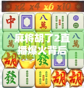 麻将胡了2直播爆火背后，一场全民娱乐的数字狂欢，正在重塑社交新生态